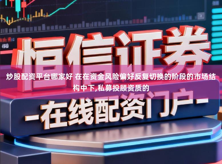 炒股配资平台哪家好 在在资金风险偏好反复切换的阶段的市场结构中下,私募投顾资质的
