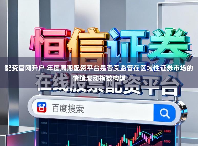 配资官网开户 年度周期配资平台是否受监管在区域性证券市场的情绪波动指数构建