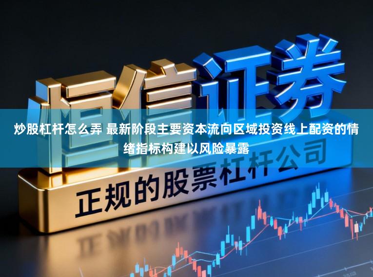炒股杠杆怎么弄 最新阶段主要资本流向区域投资线上配资的情绪指标构建以风险暴露