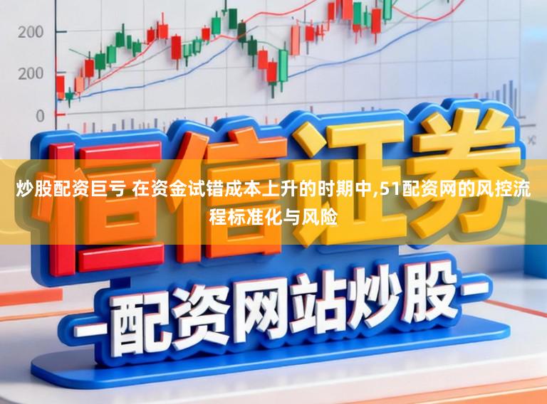 炒股配资巨亏 在资金试错成本上升的时期中,51配资网的风控流程标准化与风险
