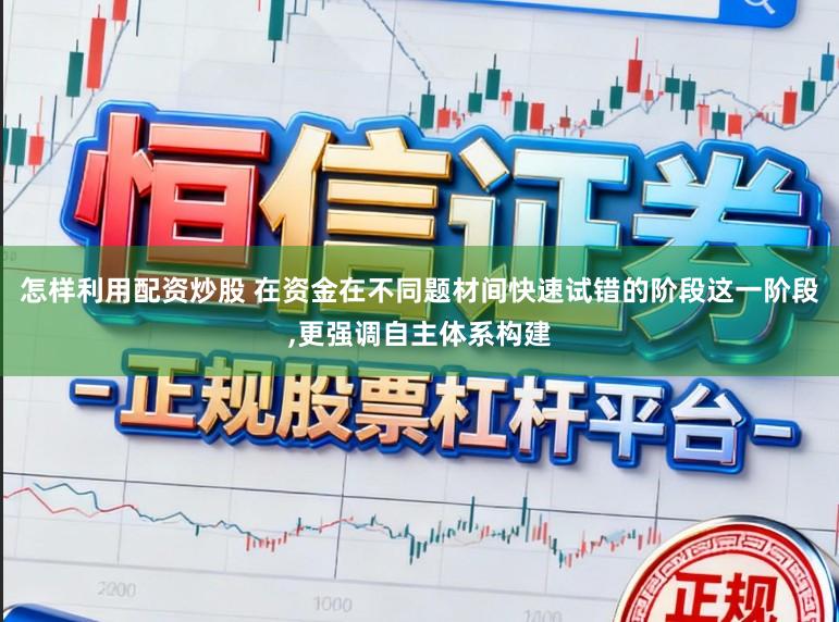 怎样利用配资炒股 在资金在不同题材间快速试错的阶段这一阶段,更强调自主体系构建