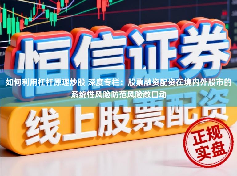如何利用杠杆原理炒股 深度专栏：股票融资配资在境内外股市的系统性风险防范风险敞口动