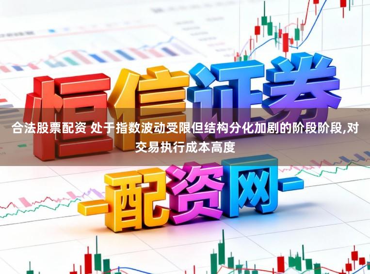 合法股票配资 处于指数波动受限但结构分化加剧的阶段阶段,对交易执行成本高度