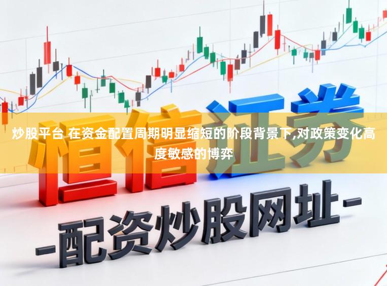 炒股平台 在资金配置周期明显缩短的阶段背景下,对政策变化高度敏感的博弈