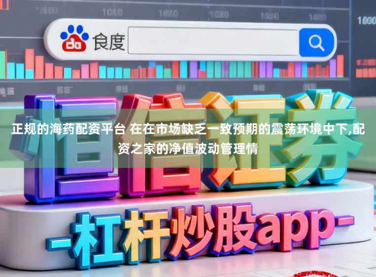 正规的海药配资平台 在在市场缺乏一致预期的震荡环境中下,配资之家的净值波动管理情