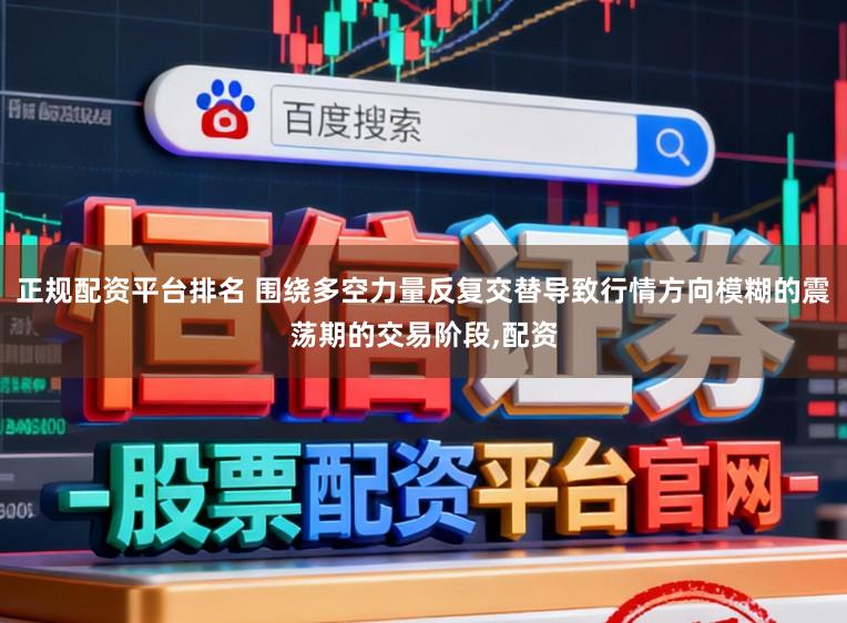 正规配资平台排名 围绕多空力量反复交替导致行情方向模糊的震荡期的交易阶段,配资