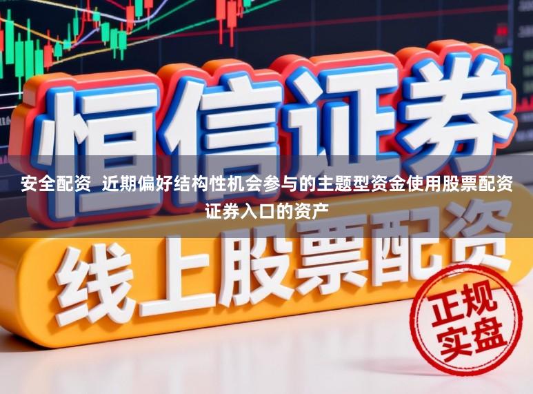 安全配资  近期偏好结构性机会参与的主题型资金使用股票配资证券入口的资产