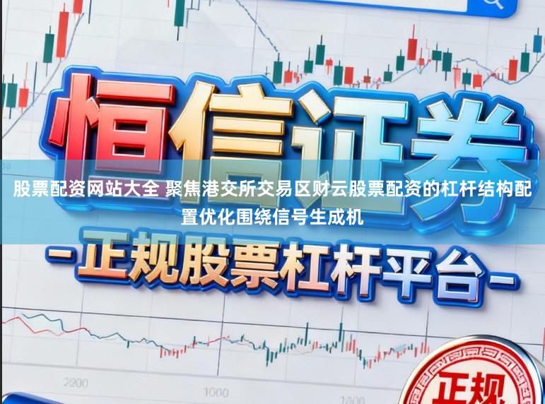 股票配资网站大全 聚焦港交所交易区财云股票配资的杠杆结构配置优化围绕信号生成机