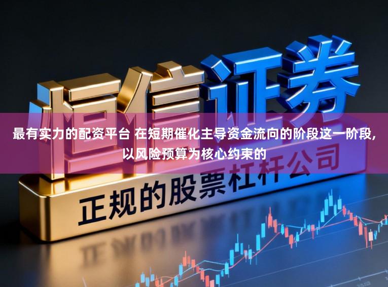 最有实力的配资平台 在短期催化主导资金流向的阶段这一阶段,以风险预算为核心约束的