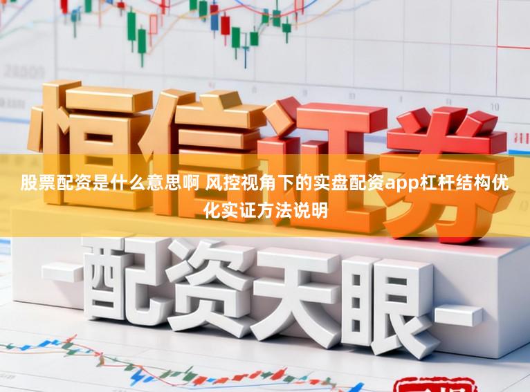 股票配资是什么意思啊 风控视角下的实盘配资app杠杆结构优化实证方法说明