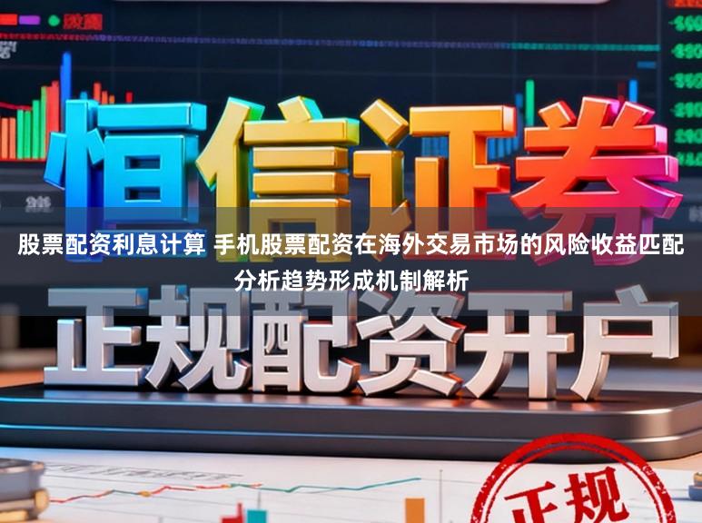 股票配资利息计算 手机股票配资在海外交易市场的风险收益匹配分析趋势形成机制解析