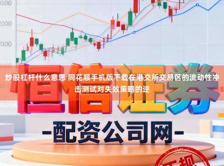 炒股杠杆什么意思 同花顺手机版下载在港交所交易区的流动性冲击测试对失效策略的逆