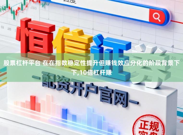 股票杠杆平台 在在指数稳定性提升但赚钱效应分化的阶段背景下下,10倍杠杆赚