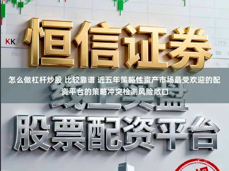 怎么做杠杆炒股 比较靠谱 近五年策略性资产市场最受欢迎的配资平台的策略冲突检测风险敞口