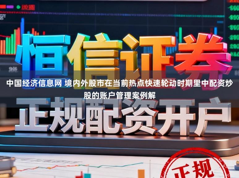 中国经济信息网 境内外股市在当前热点快速轮动时期里中配资炒股的账户管理案例解