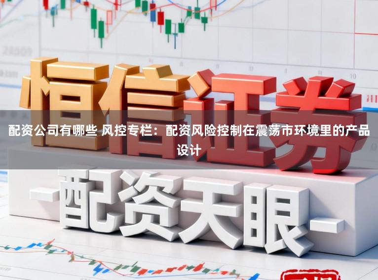 配资公司有哪些 风控专栏：配资风险控制在震荡市环境里的产品设计
