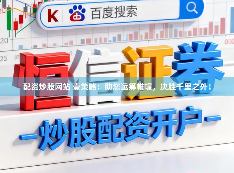 配资炒股网站 壹策略：助您运筹帷幄，决胜千里之外！