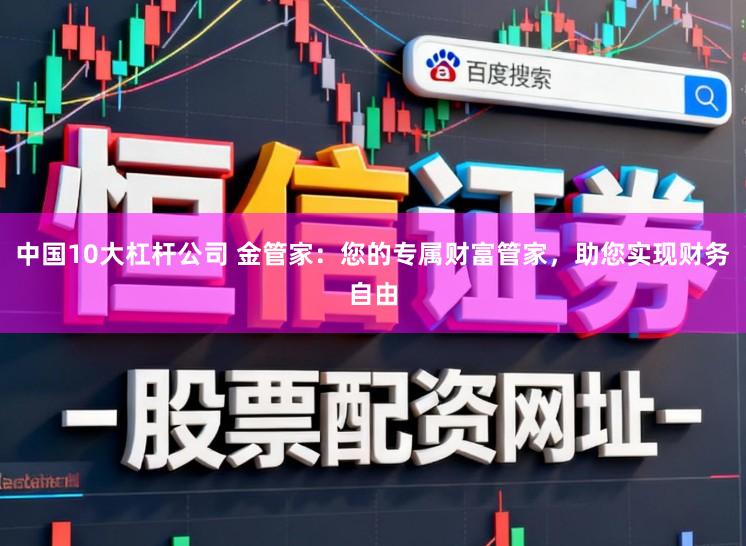中国10大杠杆公司 金管家：您的专属财富管家，助您实现财务自由