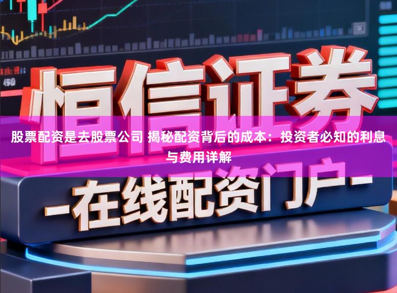 股票配资是去股票公司 揭秘配资背后的成本：投资者必知的利息与费用详解