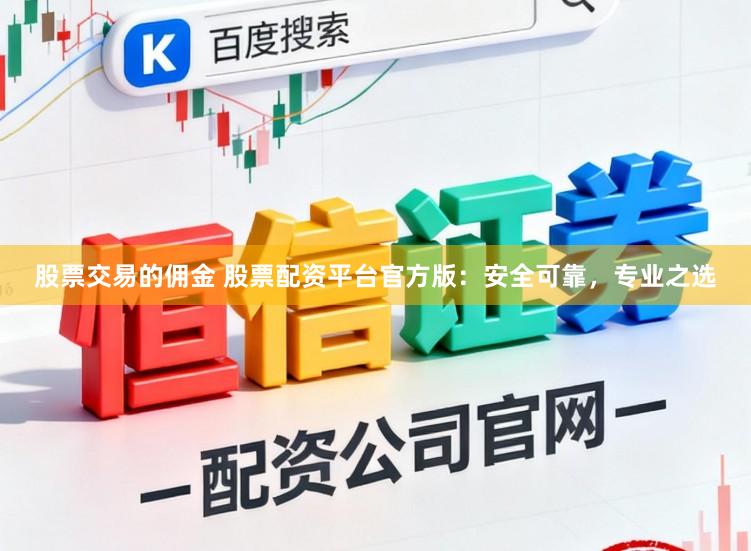股票交易的佣金 股票配资平台官方版：安全可靠，专业之选