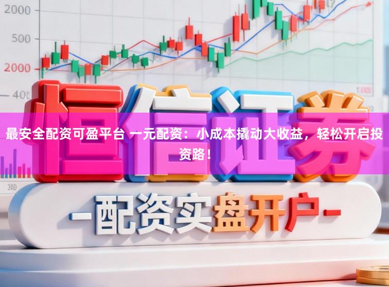 最安全配资可盈平台 一元配资：小成本撬动大收益，轻松开启投资路！