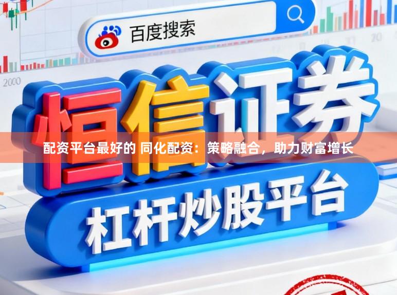 配资平台最好的 同化配资：策略融合，助力财富增长