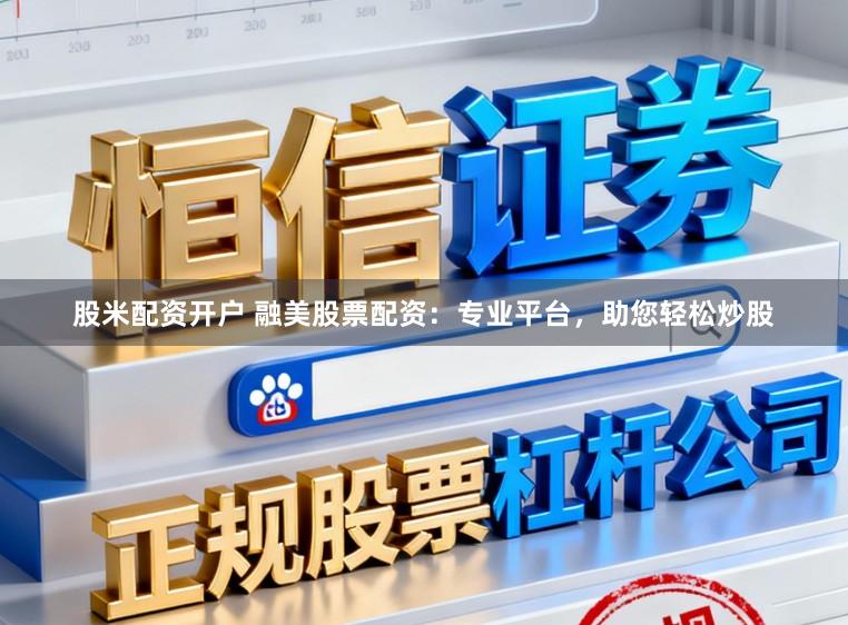 股米配资开户 融美股票配资：专业平台，助您轻松炒股