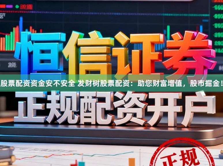 股票配资资金安不安全 发财树股票配资：助您财富增值，股市掘金！