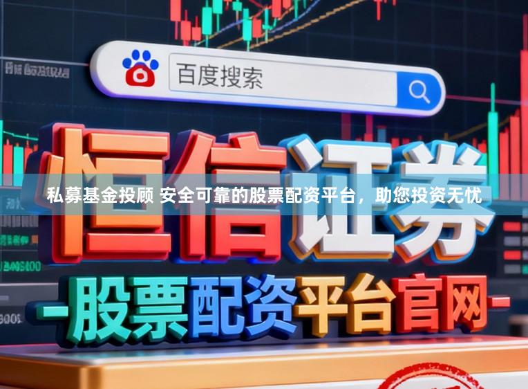 私募基金投顾 安全可靠的股票配资平台，助您投资无忧