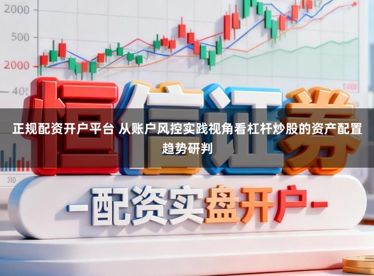 正规配资开户平台 从账户风控实践视角看杠杆炒股的资产配置趋势研判