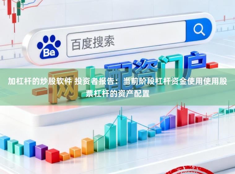 加杠杆的炒股软件 投资者报告：当前阶段杠杆资金使用使用股票杠杆的资产配置