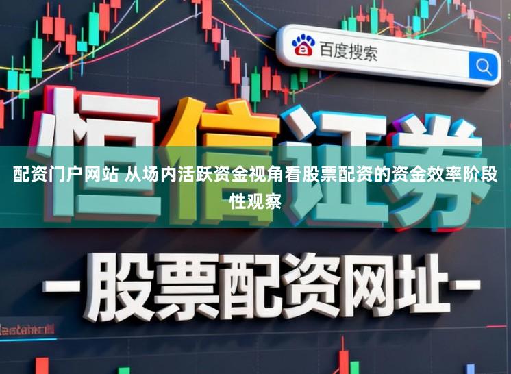 配资门户网站 从场内活跃资金视角看股票配资的资金效率阶段性观察