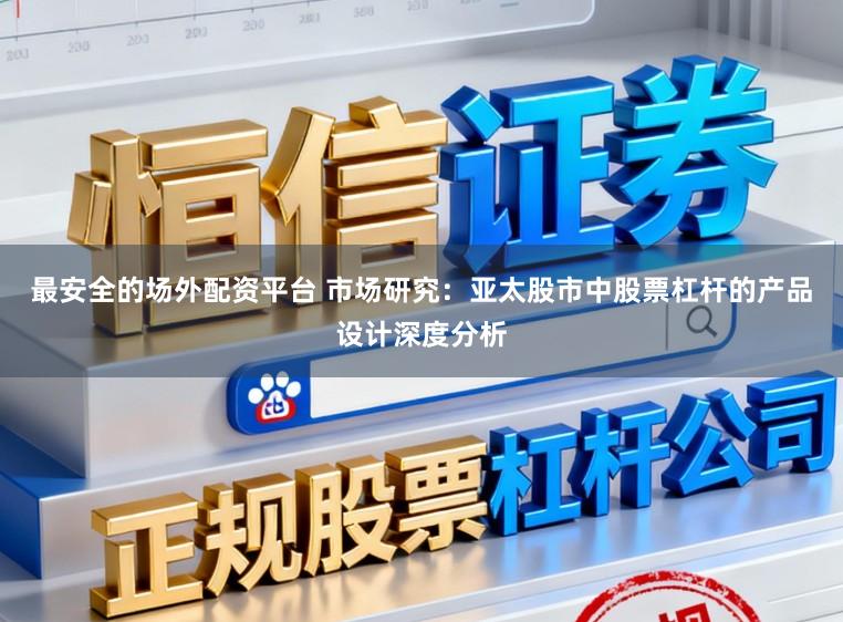 最安全的场外配资平台 市场研究：亚太股市中股票杠杆的产品设计深度分析