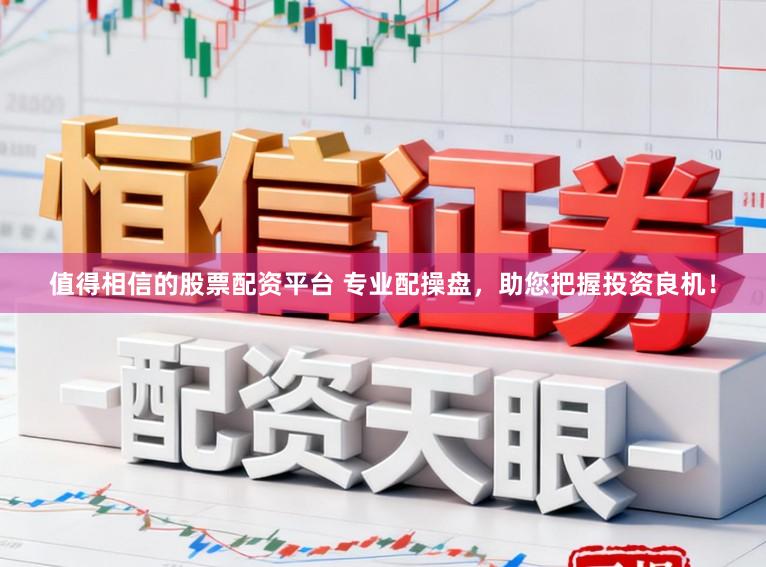 值得相信的股票配资平台 专业配操盘，助您把握投资良机！