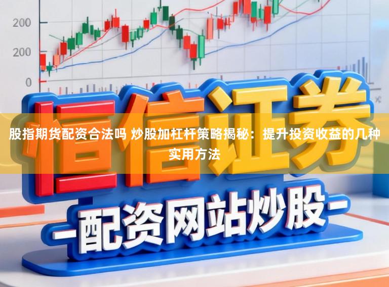 股指期货配资合法吗 炒股加杠杆策略揭秘：提升投资收益的几种实用方法