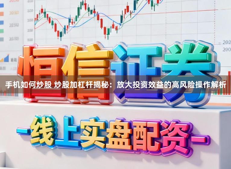 手机如何炒股 炒股加杠杆揭秘：放大投资效益的高风险操作解析