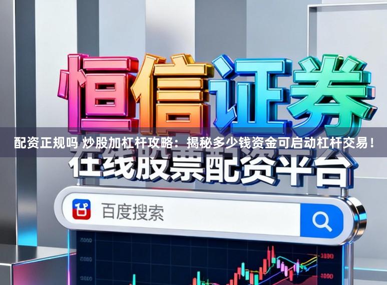 配资正规吗 炒股加杠杆攻略：揭秘多少钱资金可启动杠杆交易！