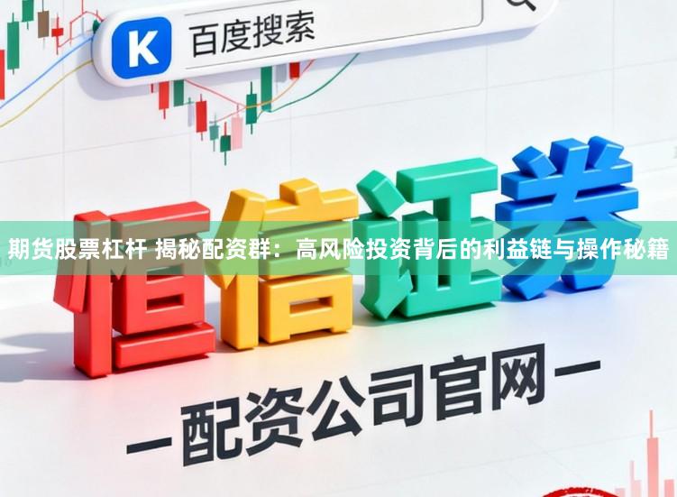 期货股票杠杆 揭秘配资群：高风险投资背后的利益链与操作秘籍