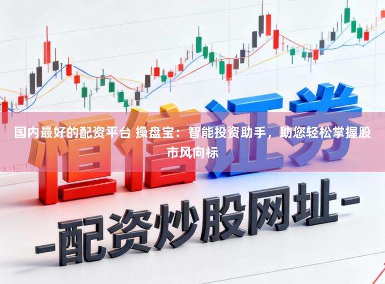 国内最好的配资平台 操盘宝：智能投资助手，助您轻松掌握股市风向标