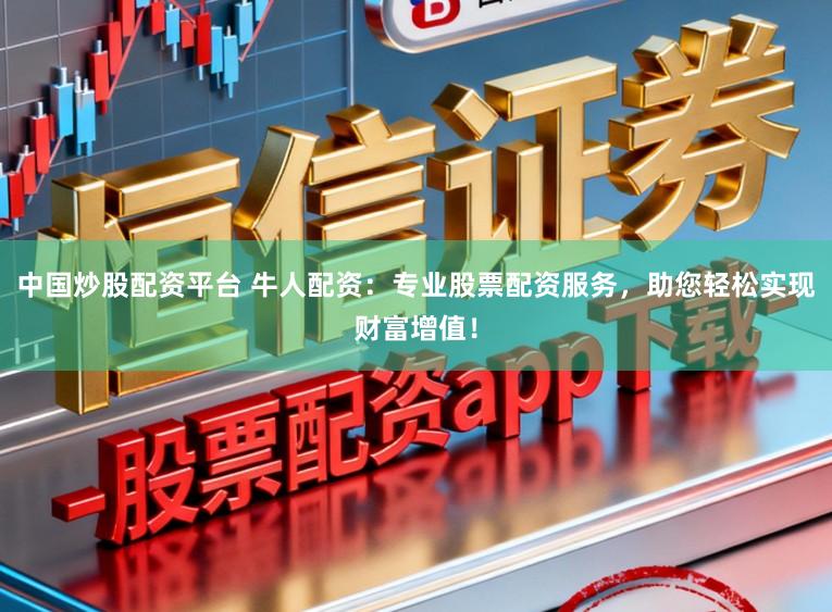 中国炒股配资平台 牛人配资：专业股票配资服务，助您轻松实现财富增值！