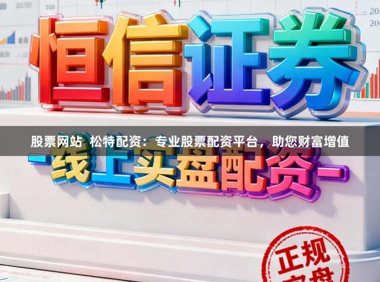 股票网站  松特配资：专业股票配资平台，助您财富增值