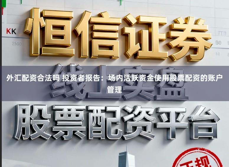 外汇配资合法吗 投资者报告：场内活跃资金使用股票配资的账户管理