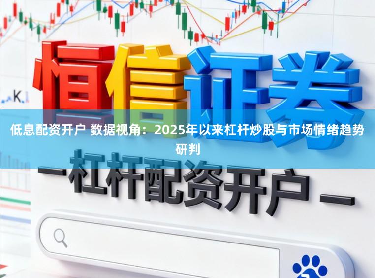 低息配资开户 数据视角：2025年以来杠杆炒股与市场情绪趋势研判