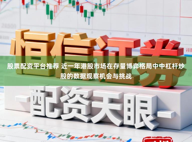 股票配资平台推荐 近一年港股市场在存量博弈格局中中杠杆炒股的数据观察机会与挑战