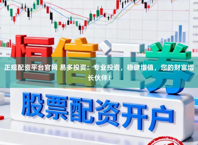 正规配资平台官网 易多投资：专业投资，稳健增值，您的财富增长伙伴！