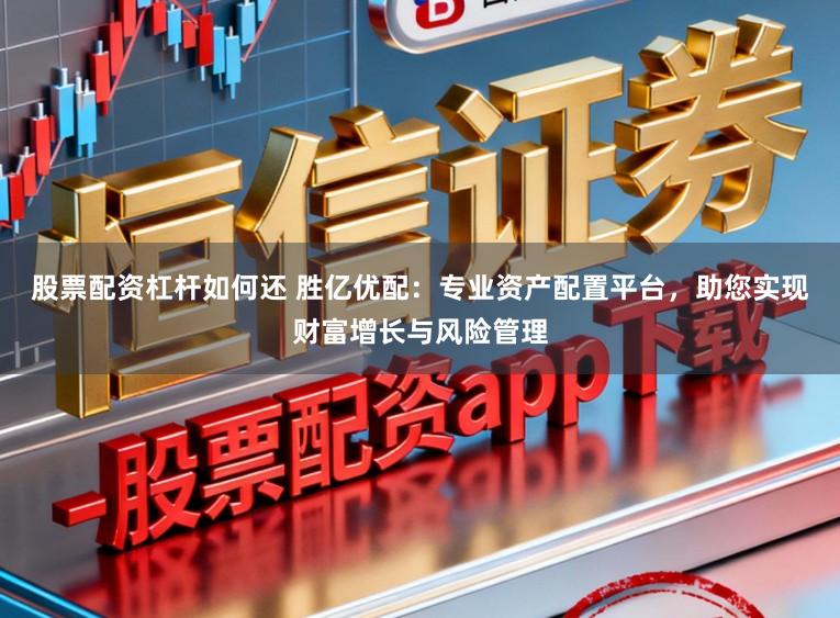 股票配资杠杆如何还 胜亿优配：专业资产配置平台，助您实现财富增长与风险管理
