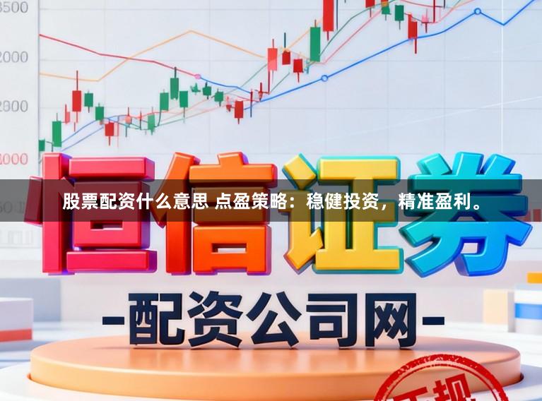 股票配资什么意思 点盈策略：稳健投资，精准盈利。