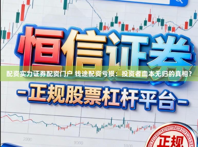 配资实力证券配资门户 钱途配资亏损：投资者血本无归的真相？