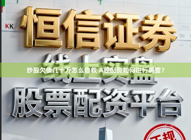炒股欠债几十万怎么自救 A股配资如何进行调整？