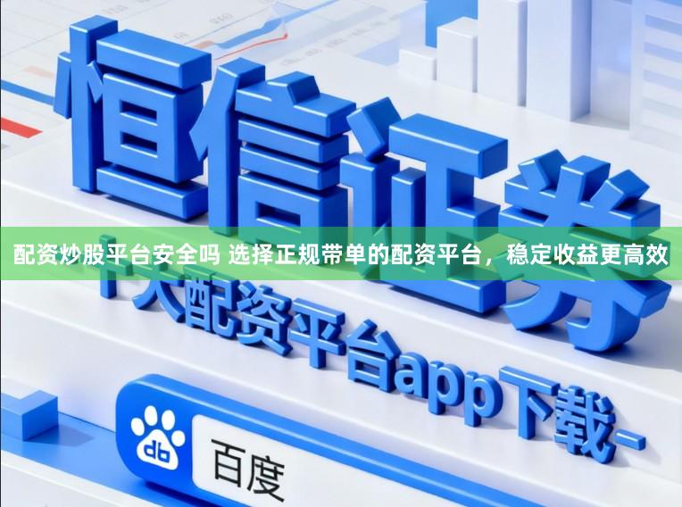 配资炒股平台安全吗 选择正规带单的配资平台，稳定收益更高效